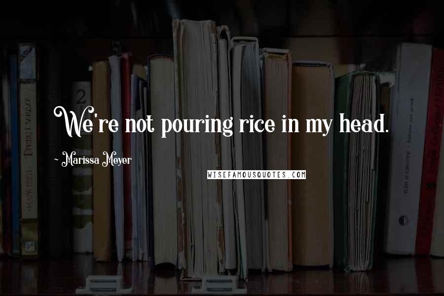 Marissa Meyer Quotes: We're not pouring rice in my head.