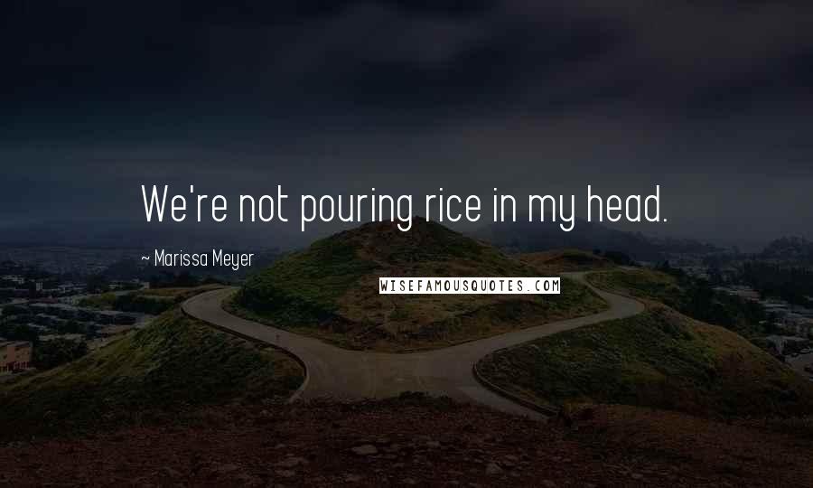 Marissa Meyer Quotes: We're not pouring rice in my head.