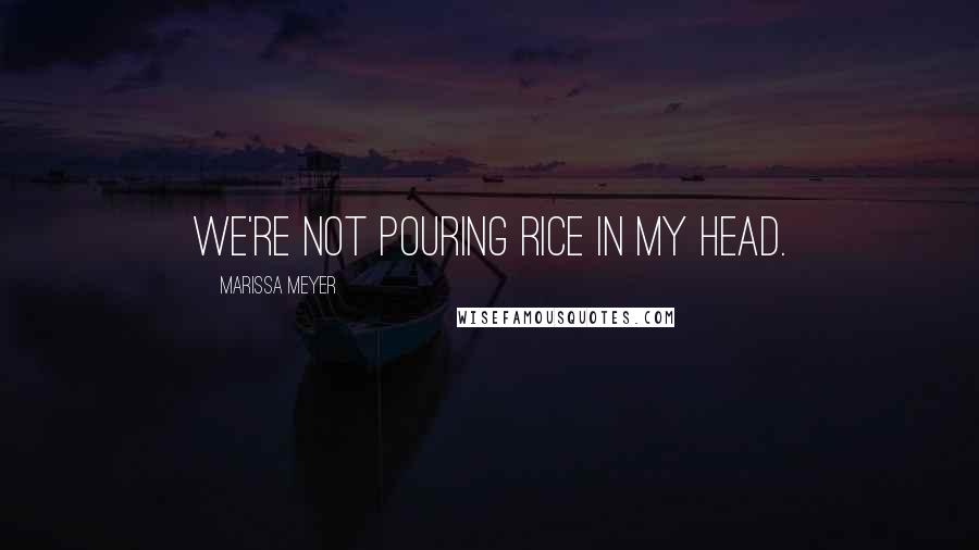 Marissa Meyer Quotes: We're not pouring rice in my head.