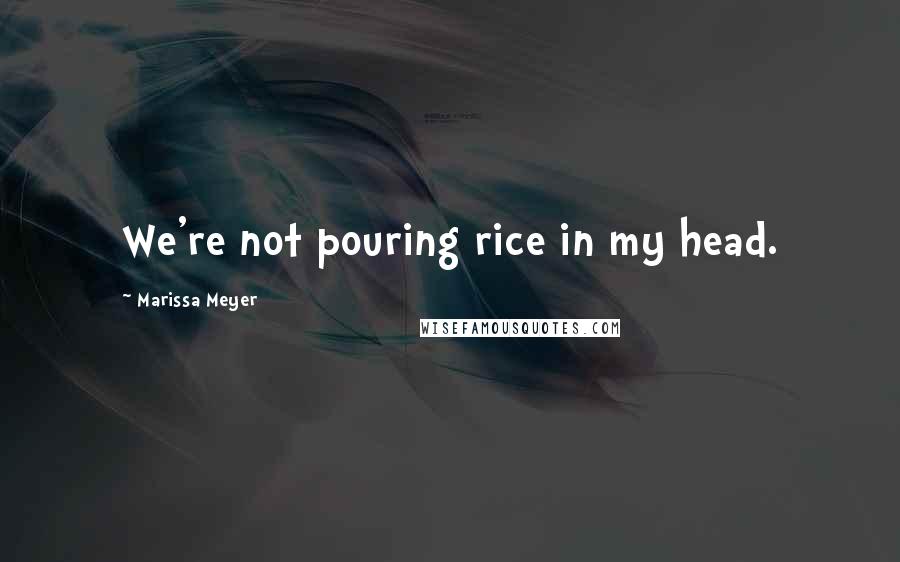 Marissa Meyer Quotes: We're not pouring rice in my head.