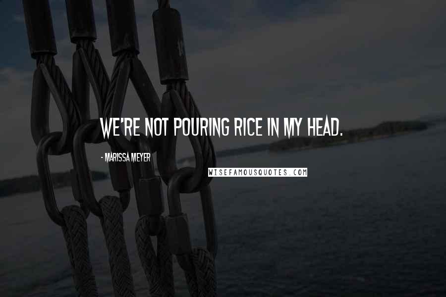 Marissa Meyer Quotes: We're not pouring rice in my head.