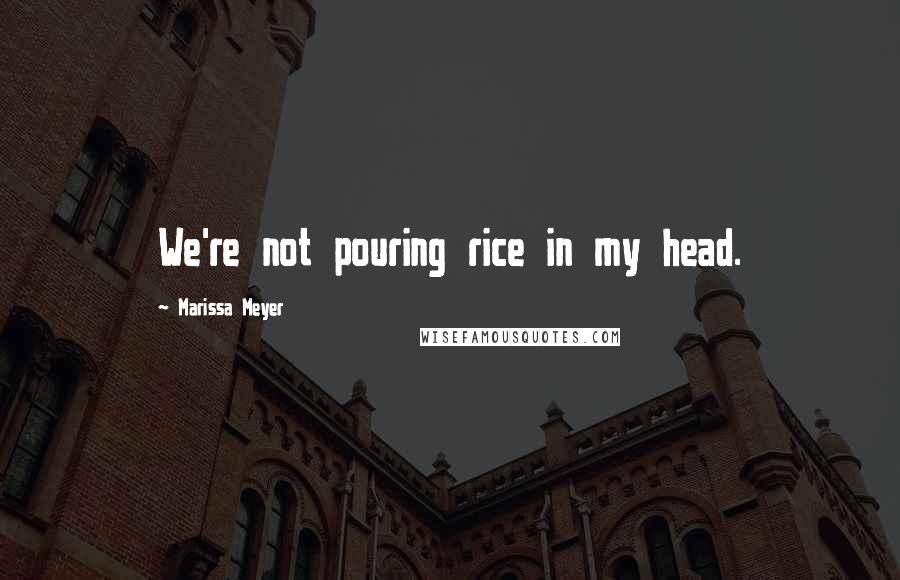 Marissa Meyer Quotes: We're not pouring rice in my head.