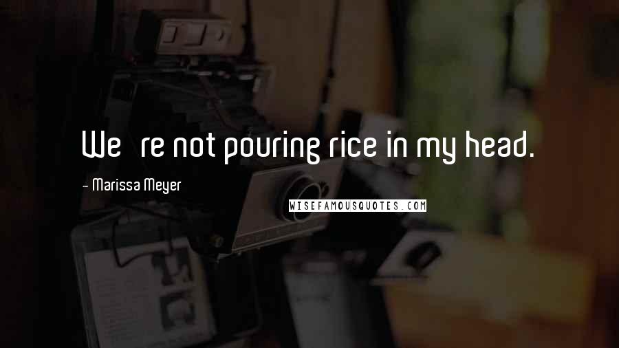 Marissa Meyer Quotes: We're not pouring rice in my head.