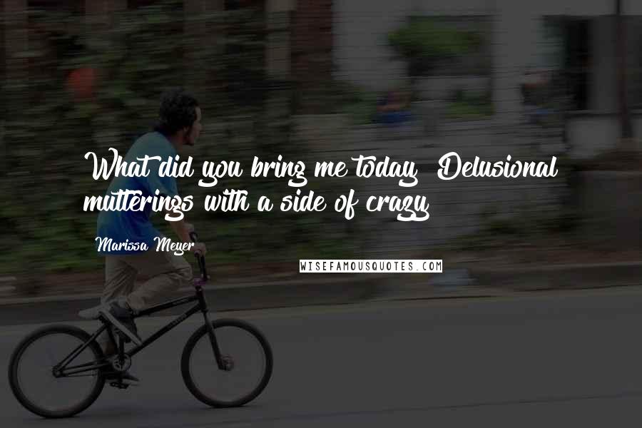 Marissa Meyer Quotes: What did you bring me today? Delusional mutterings with a side of crazy?