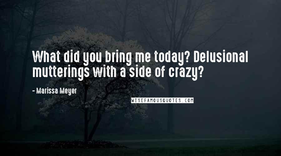 Marissa Meyer Quotes: What did you bring me today? Delusional mutterings with a side of crazy?