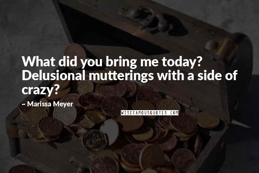 Marissa Meyer Quotes: What did you bring me today? Delusional mutterings with a side of crazy?