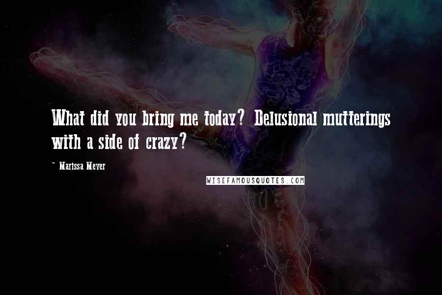 Marissa Meyer Quotes: What did you bring me today? Delusional mutterings with a side of crazy?