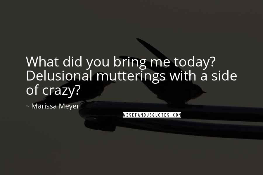 Marissa Meyer Quotes: What did you bring me today? Delusional mutterings with a side of crazy?