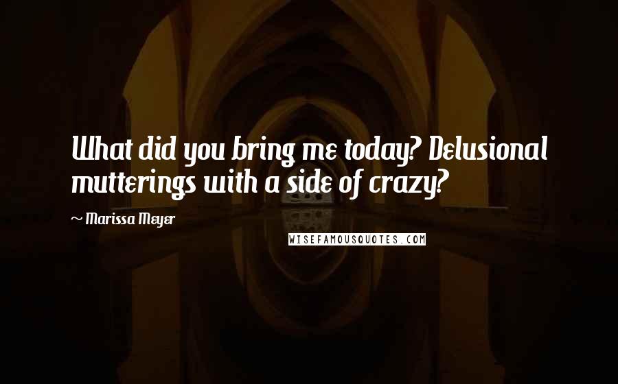 Marissa Meyer Quotes: What did you bring me today? Delusional mutterings with a side of crazy?