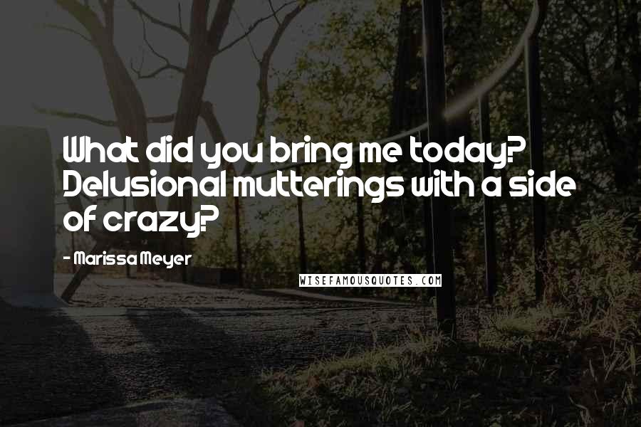 Marissa Meyer Quotes: What did you bring me today? Delusional mutterings with a side of crazy?