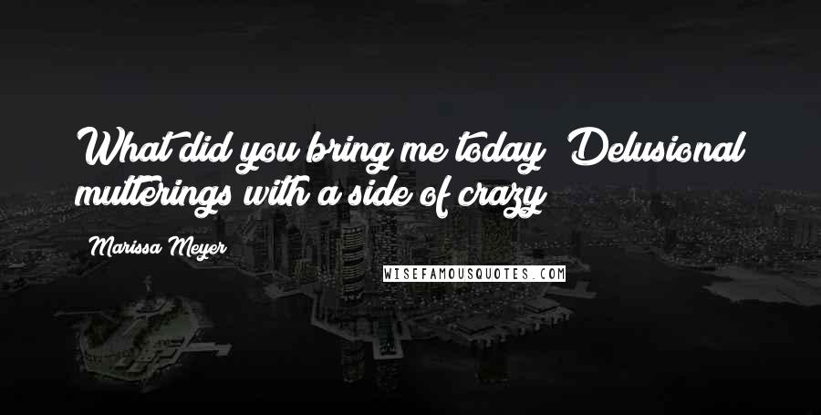 Marissa Meyer Quotes: What did you bring me today? Delusional mutterings with a side of crazy?