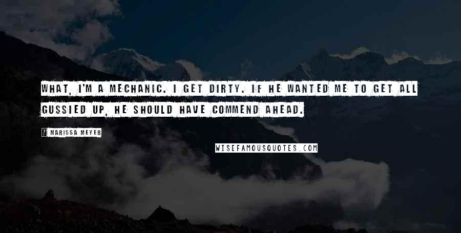 Marissa Meyer Quotes: What, I'm a mechanic. I get dirty. If he wanted me to get all gussied up, he should have commend ahead.