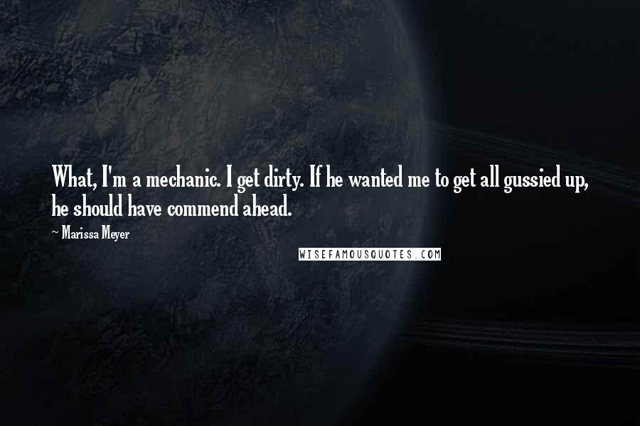 Marissa Meyer Quotes: What, I'm a mechanic. I get dirty. If he wanted me to get all gussied up, he should have commend ahead.