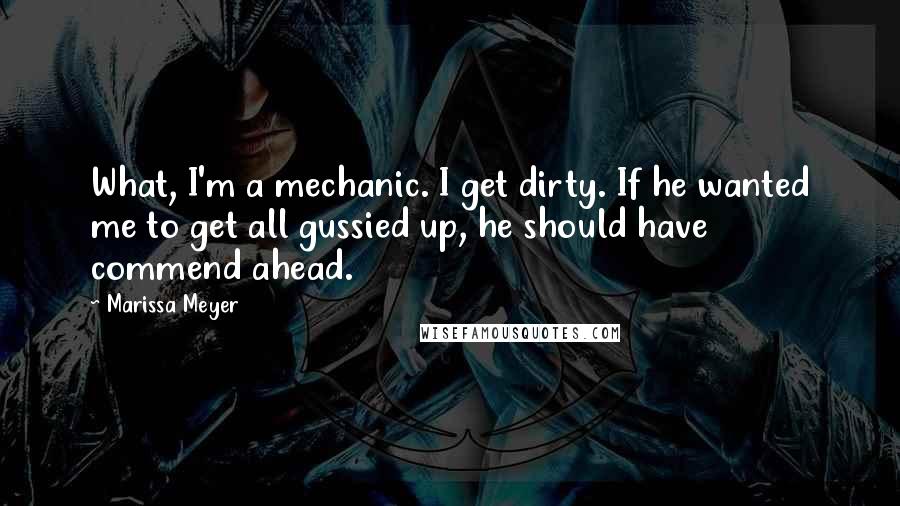 Marissa Meyer Quotes: What, I'm a mechanic. I get dirty. If he wanted me to get all gussied up, he should have commend ahead.