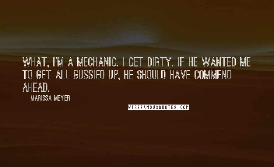 Marissa Meyer Quotes: What, I'm a mechanic. I get dirty. If he wanted me to get all gussied up, he should have commend ahead.