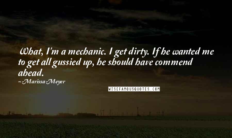 Marissa Meyer Quotes: What, I'm a mechanic. I get dirty. If he wanted me to get all gussied up, he should have commend ahead.