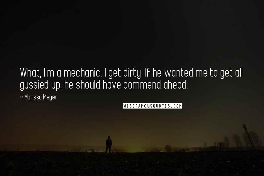 Marissa Meyer Quotes: What, I'm a mechanic. I get dirty. If he wanted me to get all gussied up, he should have commend ahead.