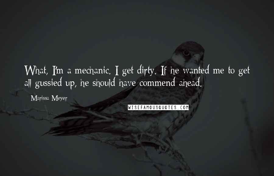 Marissa Meyer Quotes: What, I'm a mechanic. I get dirty. If he wanted me to get all gussied up, he should have commend ahead.