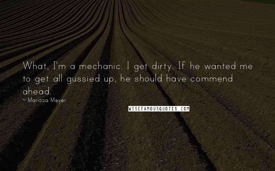 Marissa Meyer Quotes: What, I'm a mechanic. I get dirty. If he wanted me to get all gussied up, he should have commend ahead.