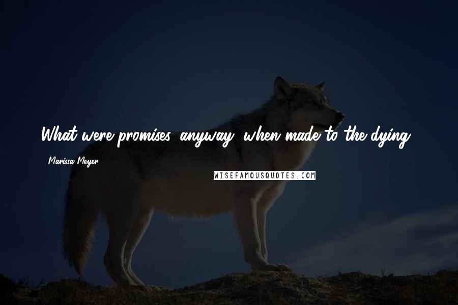 Marissa Meyer Quotes: What were promises, anyway, when made to the dying?
