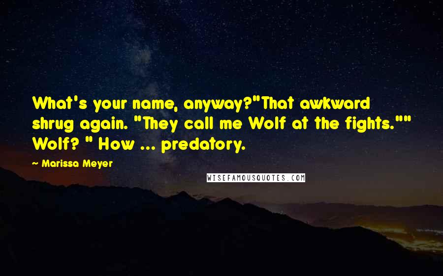 Marissa Meyer Quotes: What's your name, anyway?"That awkward shrug again. "They call me Wolf at the fights."" Wolf? " How ... predatory.