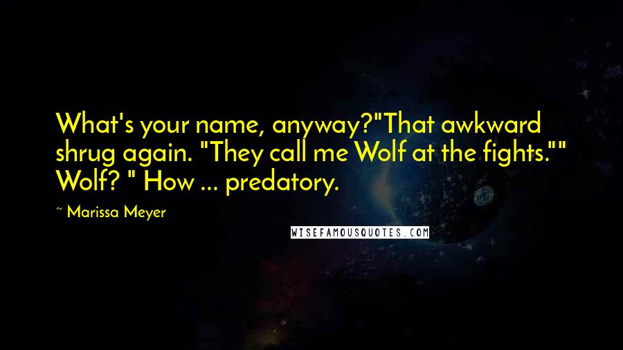 Marissa Meyer Quotes: What's your name, anyway?"That awkward shrug again. "They call me Wolf at the fights."" Wolf? " How ... predatory.
