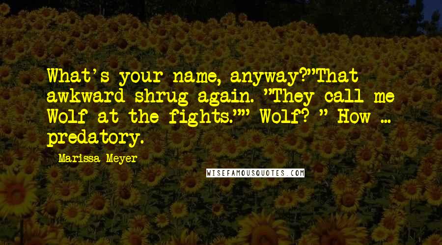 Marissa Meyer Quotes: What's your name, anyway?"That awkward shrug again. "They call me Wolf at the fights."" Wolf? " How ... predatory.