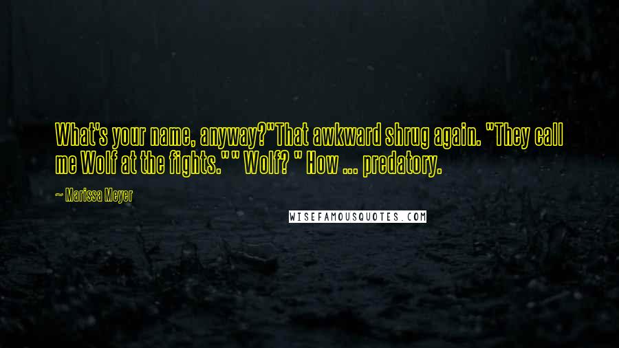 Marissa Meyer Quotes: What's your name, anyway?"That awkward shrug again. "They call me Wolf at the fights."" Wolf? " How ... predatory.