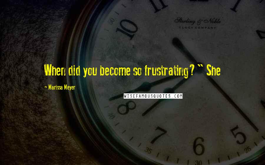 Marissa Meyer Quotes: When did you become so frustrating?" She