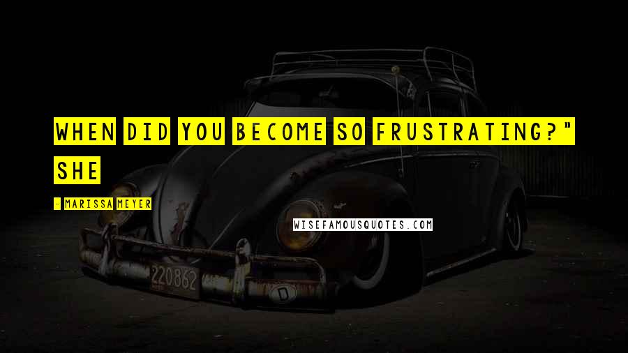 Marissa Meyer Quotes: When did you become so frustrating?" She