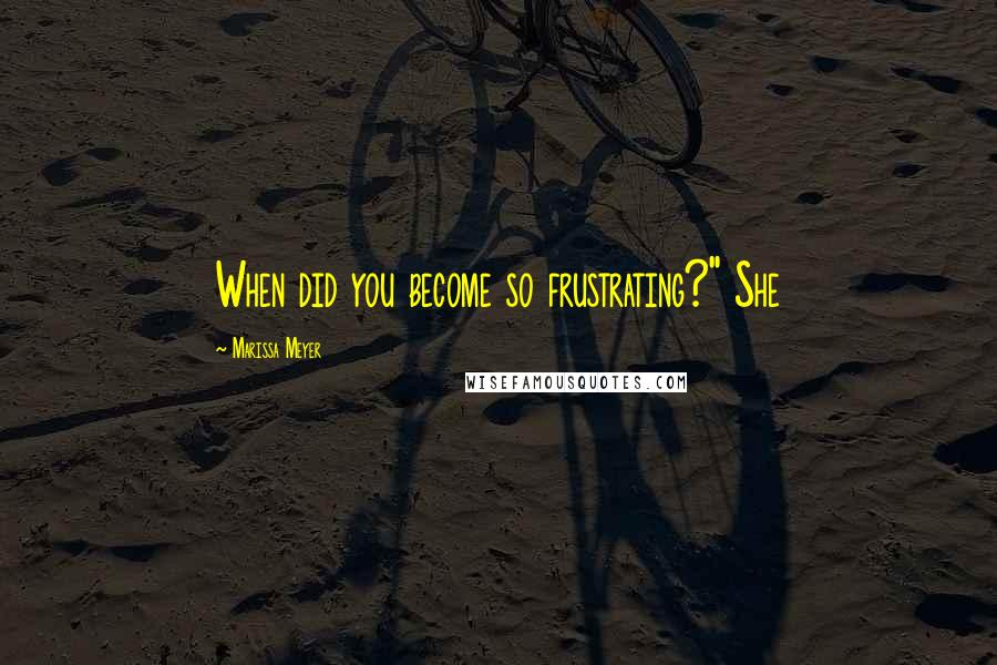 Marissa Meyer Quotes: When did you become so frustrating?" She