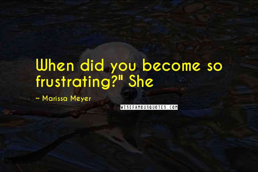 Marissa Meyer Quotes: When did you become so frustrating?" She
