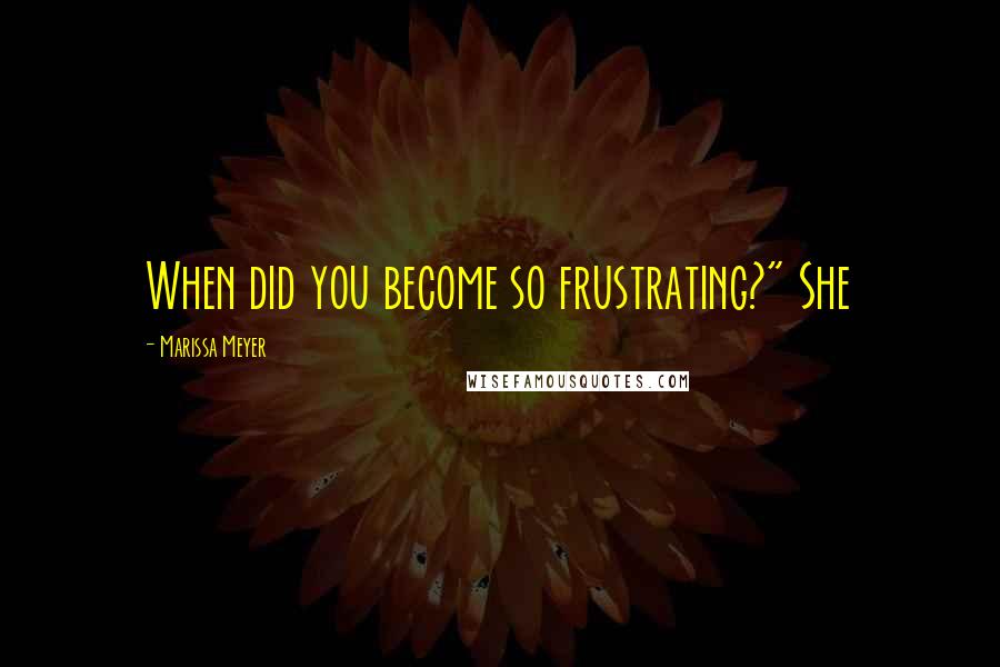 Marissa Meyer Quotes: When did you become so frustrating?" She