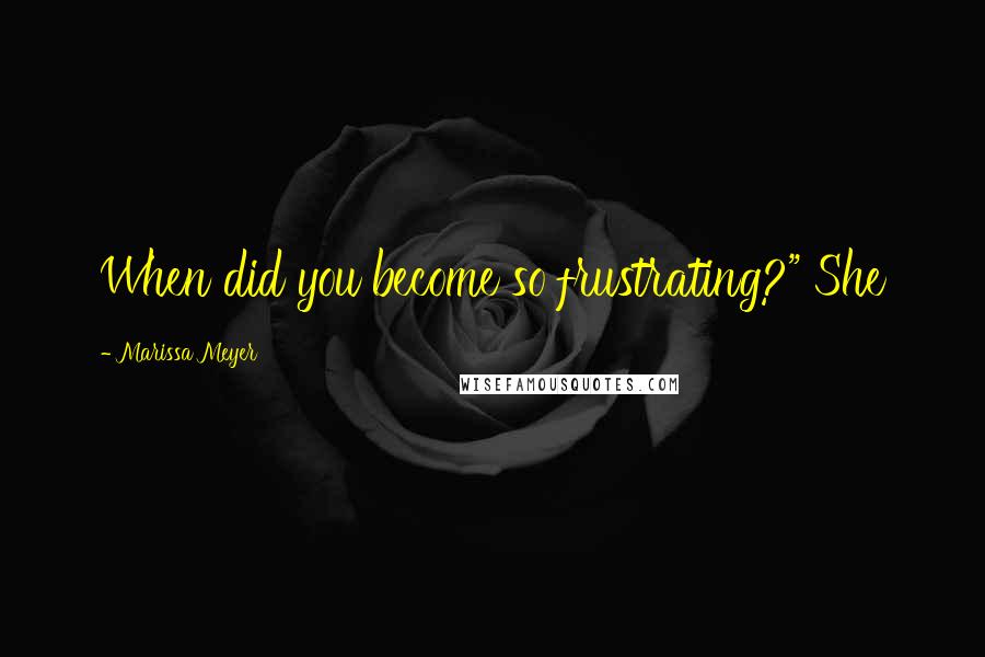 Marissa Meyer Quotes: When did you become so frustrating?" She