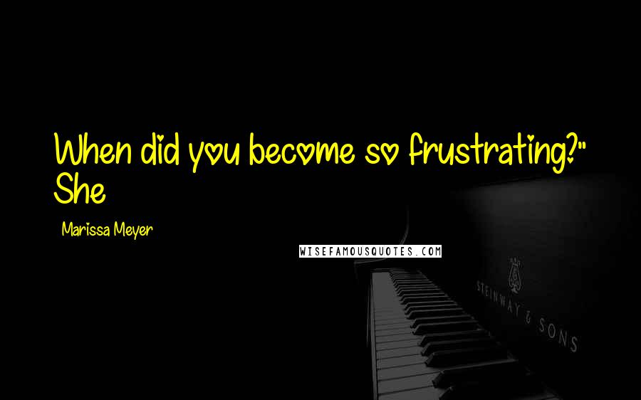 Marissa Meyer Quotes: When did you become so frustrating?" She