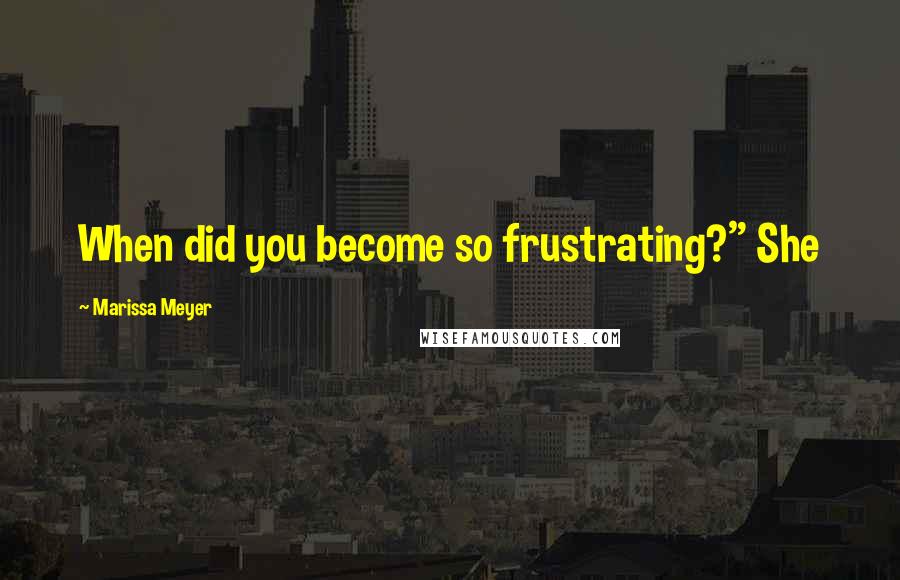 Marissa Meyer Quotes: When did you become so frustrating?" She