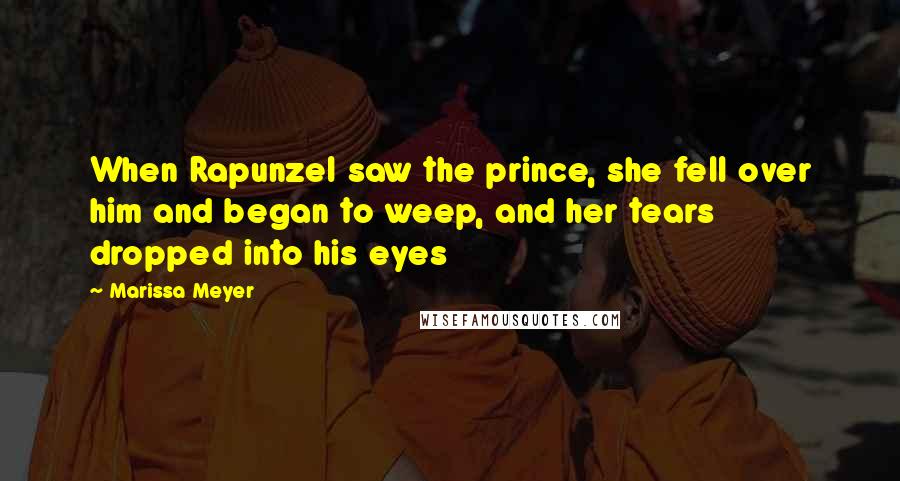 Marissa Meyer Quotes: When Rapunzel saw the prince, she fell over him and began to weep, and her tears dropped into his eyes