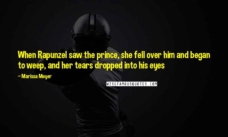 Marissa Meyer Quotes: When Rapunzel saw the prince, she fell over him and began to weep, and her tears dropped into his eyes