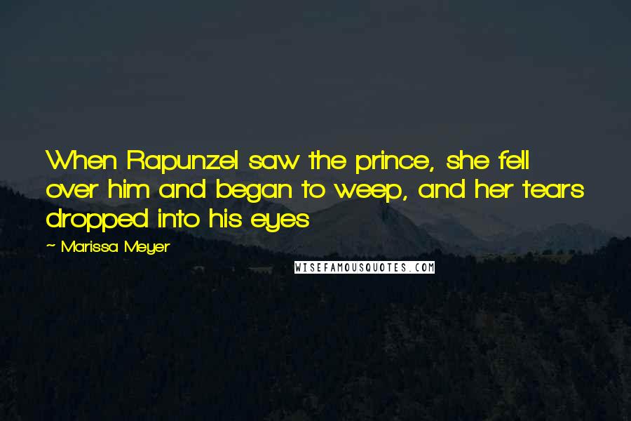 Marissa Meyer Quotes: When Rapunzel saw the prince, she fell over him and began to weep, and her tears dropped into his eyes