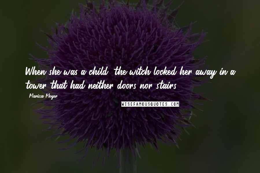 Marissa Meyer Quotes: When she was a child, the witch locked her away in a tower that had neither doors nor stairs.