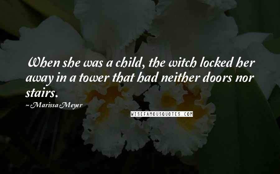 Marissa Meyer Quotes: When she was a child, the witch locked her away in a tower that had neither doors nor stairs.