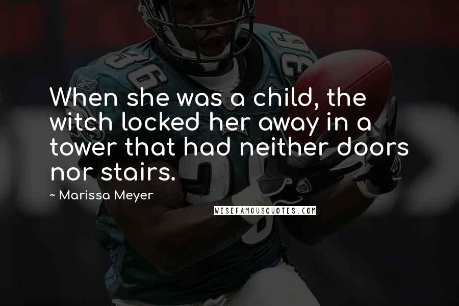 Marissa Meyer Quotes: When she was a child, the witch locked her away in a tower that had neither doors nor stairs.