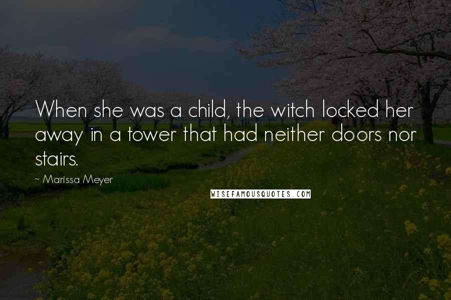 Marissa Meyer Quotes: When she was a child, the witch locked her away in a tower that had neither doors nor stairs.