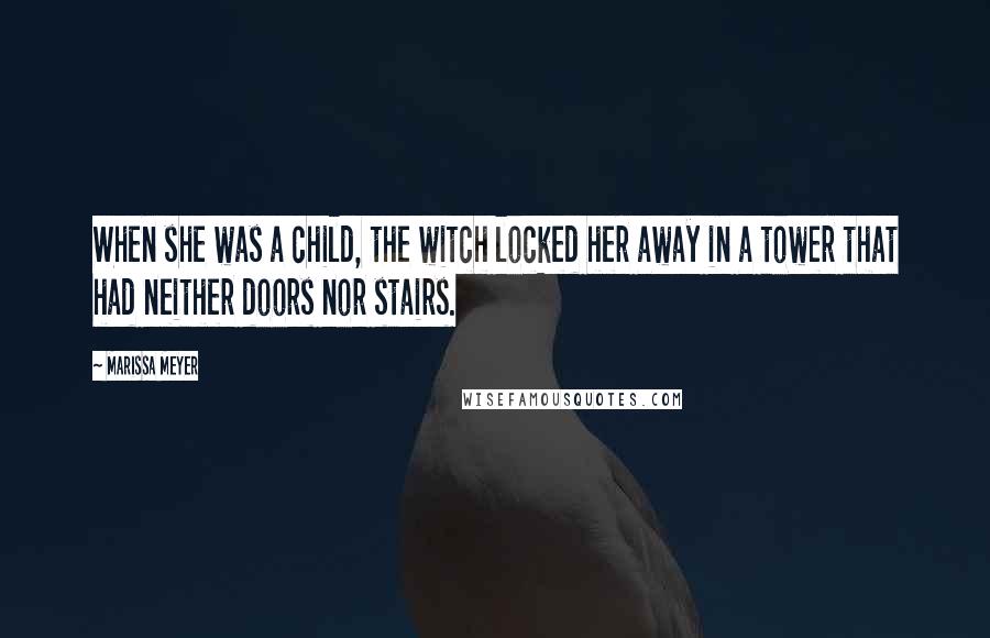 Marissa Meyer Quotes: When she was a child, the witch locked her away in a tower that had neither doors nor stairs.