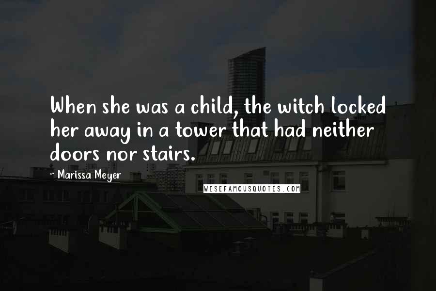 Marissa Meyer Quotes: When she was a child, the witch locked her away in a tower that had neither doors nor stairs.