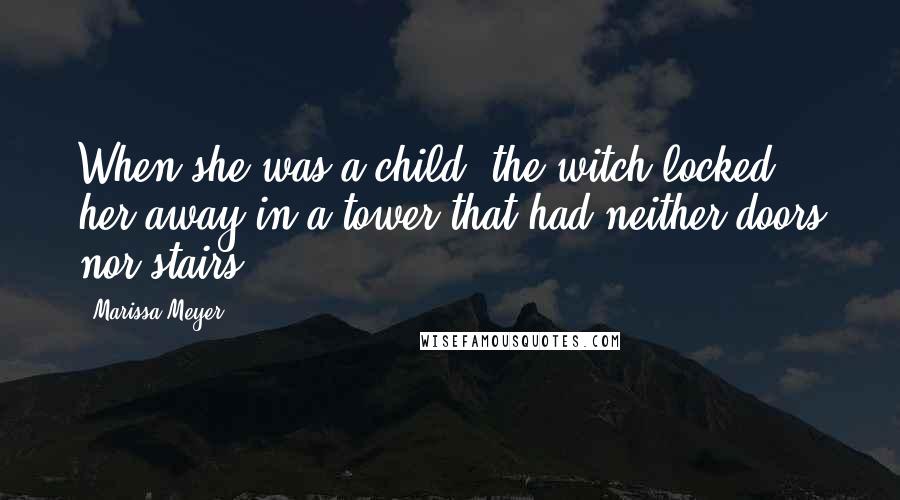 Marissa Meyer Quotes: When she was a child, the witch locked her away in a tower that had neither doors nor stairs.