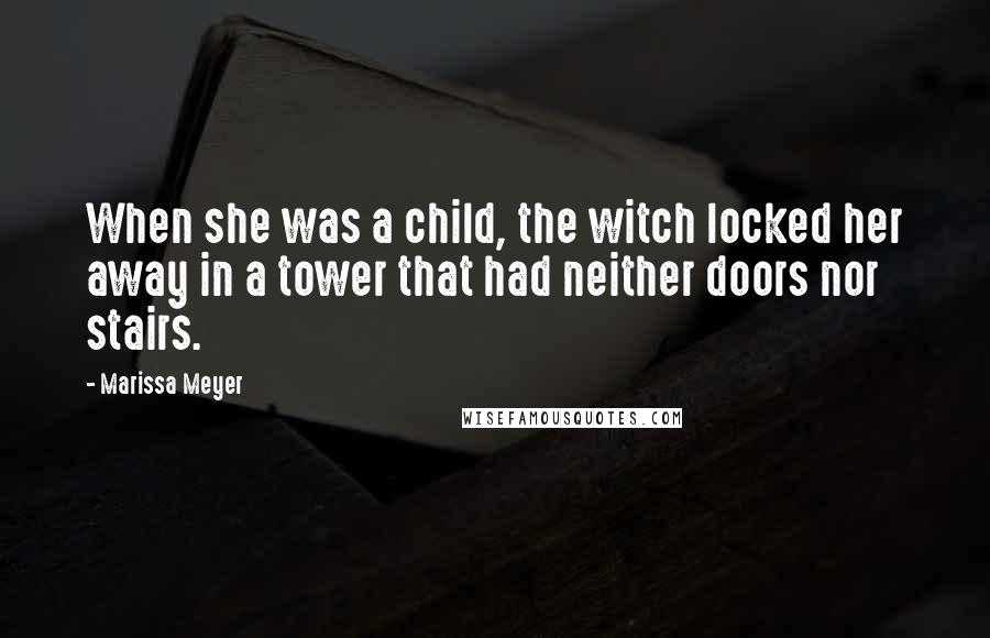 Marissa Meyer Quotes: When she was a child, the witch locked her away in a tower that had neither doors nor stairs.