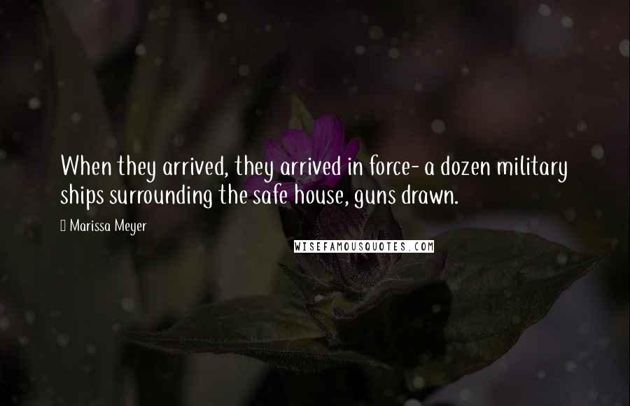 Marissa Meyer Quotes: When they arrived, they arrived in force- a dozen military ships surrounding the safe house, guns drawn.