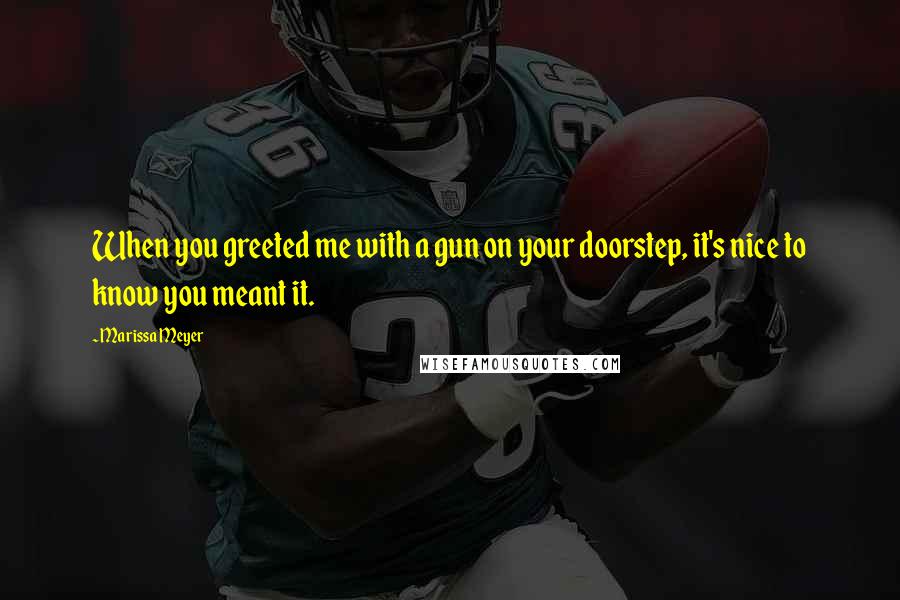 Marissa Meyer Quotes: When you greeted me with a gun on your doorstep, it's nice to know you meant it.