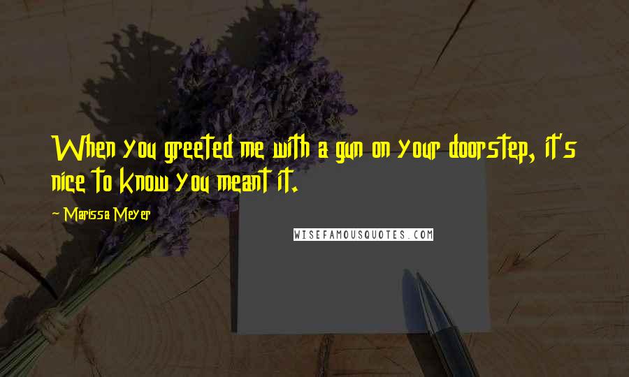 Marissa Meyer Quotes: When you greeted me with a gun on your doorstep, it's nice to know you meant it.